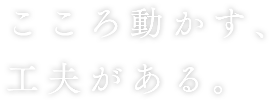 こころ動かす、工夫がある。